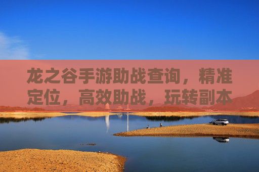 龙之谷手游助战查询,精准定位,高效助战,玩转副本更轻松,龙之谷手游助战查询,精准定位,高效助战,轻松玩转副本