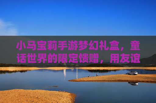 小马宝莉手游梦幻礼盒，童话世界的限定馈赠，用友谊与魔法唤醒童年记忆，小马宝莉手游梦幻礼盒，童话世界的限定馈赠，用友谊与魔法唤醒童年记忆