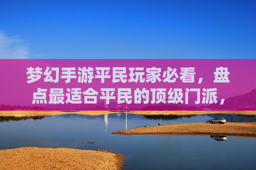 梦幻手游平民玩家必看,盘点最适合平民的顶级门派,轻松玩转高等级!梦幻手游平民玩家必看,盘点最适合平民的顶级门派,轻松玩转高等级!