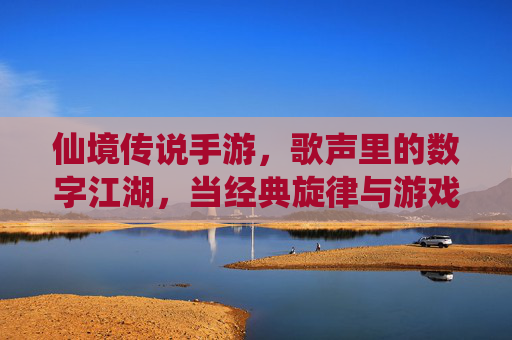 仙境传说手游,歌声里的数字江湖,当经典旋律与游戏世界相遇,仙境传说手游,歌声里的数字江湖,经典旋律与游戏世界的相遇