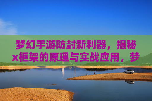 梦幻手游防封新利器,揭秘x框架的原理与实战应用,梦幻手游防封新利器,揭秘x框架的原理与实战应用