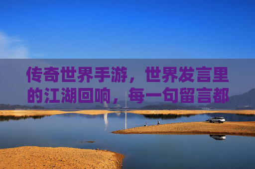 传奇世界手游，世界发言里的江湖回响，每一句留言都是传奇的序章，传奇世界手游，世界发言里的江湖回响，每一句留言都是传奇序章