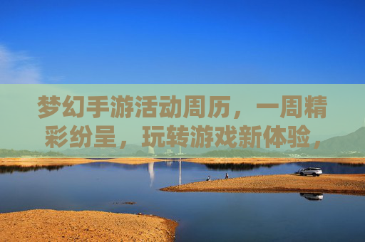 梦幻手游活动周历，一周精彩纷呈，玩转游戏新体验，梦幻手游活动周历，一周精彩纷呈，玩转游戏新体验