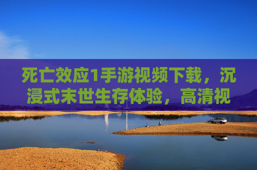 死亡效应1手游视频下载，沉浸式末世生存体验，高清视频助你快速掌握游戏精髓，死亡效应1手游视频下载，沉浸式末世生存体验，高清视频助你快速掌握游戏精髓