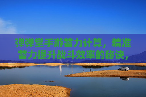 弹弹堂手游蓄力计算，精准蓄力提升战斗效率的秘诀，弹弹堂手游蓄力计算，精准蓄力提升战斗效率的秘诀