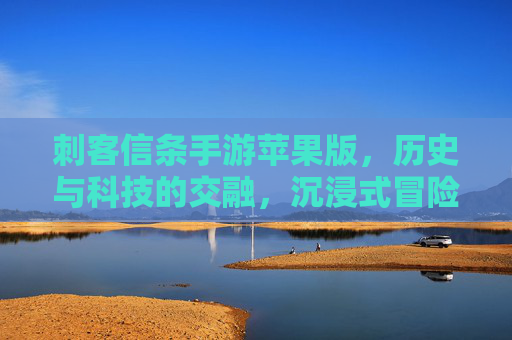 刺客信条手游苹果版，历史与科技的交融，沉浸式冒险再升级，刺客信条手游苹果版，历史与科技交融，沉浸式冒险再升级