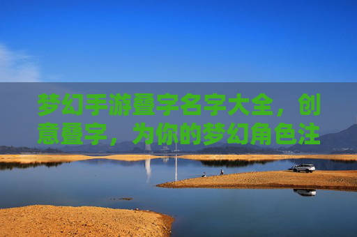 梦幻手游叠字名字大全,创意叠字,为你的梦幻角色注入独特灵魂,梦幻手游叠字名字大全,创意叠字,为你的角色注入独特灵魂