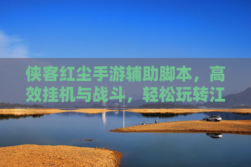 侠客红尘手游辅助脚本,高效挂机与战斗,轻松玩转江湖新体验