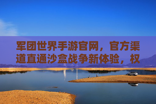 军团世界手游官网，官方渠道直通沙盒战争新体验，权威平台保障游戏乐趣，军团世界手游官网，官方渠道直通沙盒战争新体验，权威平台保障游戏乐趣