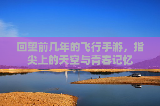 回望前几年的飞行手游，指尖上的天空与青春记忆