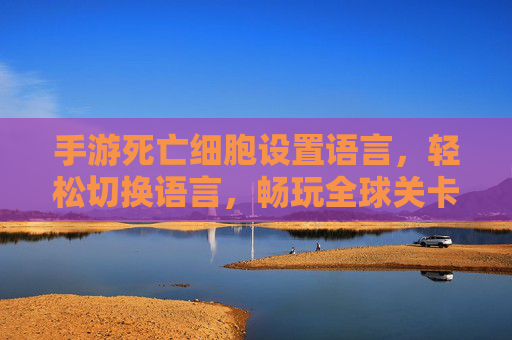 手游死亡细胞设置语言，轻松切换语言，畅玩全球关卡，手游死亡细胞语言设置，轻松切换，畅玩全球关卡