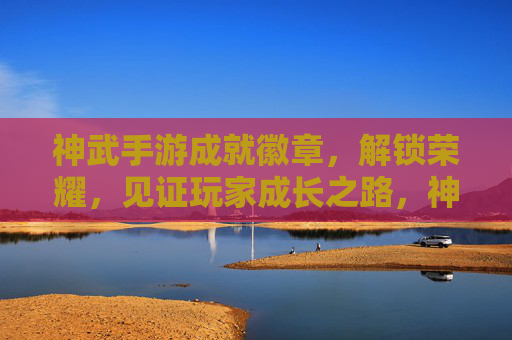 神武手游成就徽章，解锁荣耀，见证玩家成长之路，神武手游成就徽章，解锁荣耀，见证玩家成长之路