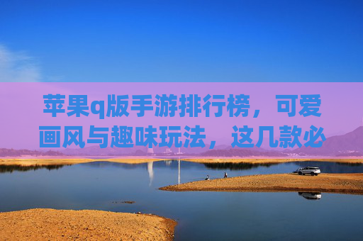 苹果q版手游排行榜,可爱画风与趣味玩法,这几款必入!
