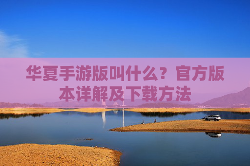华夏手游版叫什么？官方版本详解及下载方法