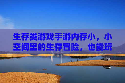 生存类游戏手游内存小,小空间里的生存冒险,也能玩出大精彩?