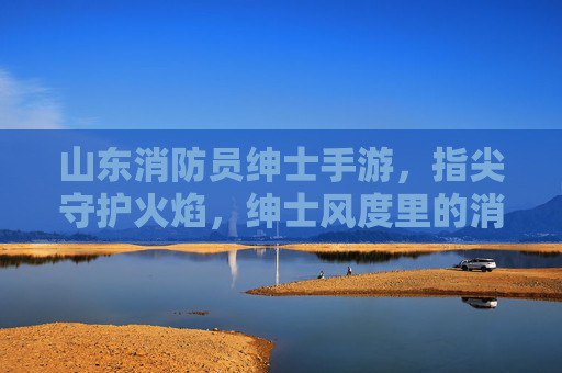山东消防员绅士手游,指尖守护火焰,绅士风度里的消防温情