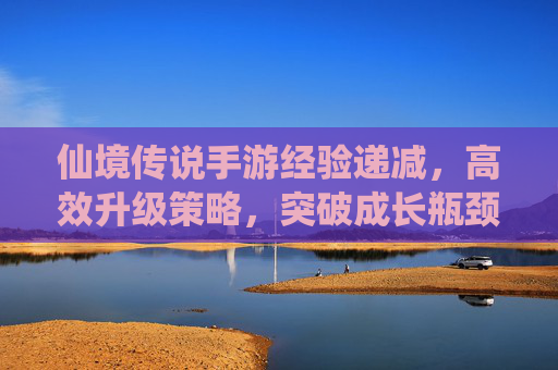 仙境传说手游经验递减,高效升级策略,突破成长瓶颈,仙境传说手游经验递减,高效升级策略与成长瓶颈突破指南