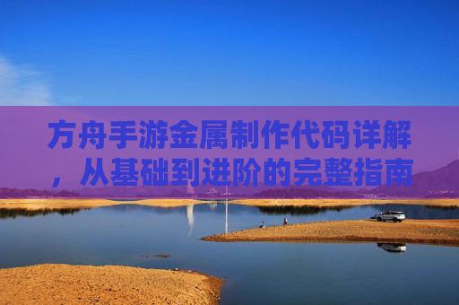 方舟手游金属制作代码详解,从基础到进阶的完整指南