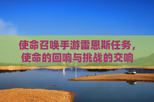 使命召唤手游雷恩斯任务，使命的回响与挑战的交响