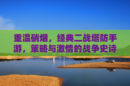 重温硝烟，经典二战塔防手游，策略与激情的战争史诗回响，重温硝烟，经典二战塔防手游，策略与激情的战争史诗回响