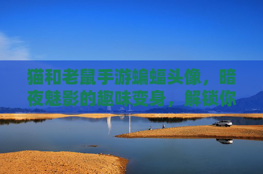 猫和老鼠手游蝙蝠头像,暗夜魅影的趣味变身,解锁你的角色新风格!