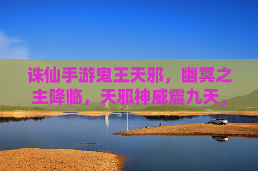 诛仙手游鬼王天邪,幽冥之主降临,天邪神威震九天,诛仙手游鬼王天邪,幽冥之主降临,天邪神威震九天