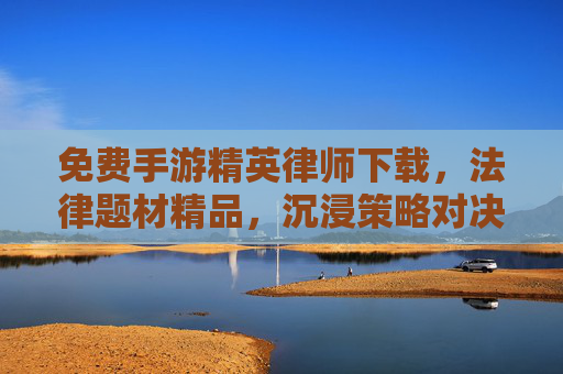 免费手游精英律师下载,法律题材精品,沉浸策略对决,畅玩不花钱的精英律师游戏,免费畅玩精英律师手游,法律题材策略对决精品
