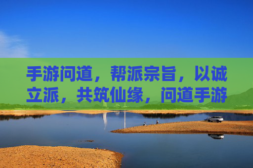 手游问道，帮派宗旨，以诚立派，共筑仙缘，问道手游帮派宗旨，以诚立派，共筑仙缘