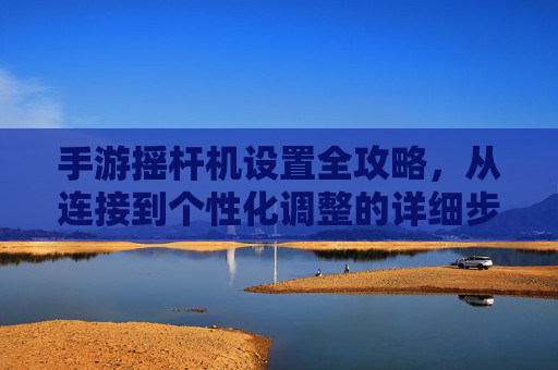 手游摇杆机设置全攻略,从连接到个性化调整的详细步骤,手游摇杆机设置全攻略,从连接到个性化调整的详细步骤