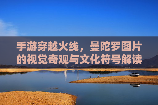手游穿越火线，曼陀罗图片的视觉奇观与文化符号解读，手游穿越火线曼陀罗图像的视觉奇观与文化符号解读