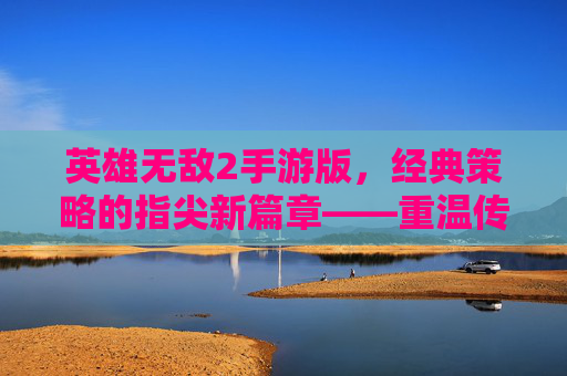 英雄无敌2手游版，经典策略的指尖新篇章——重温传奇，再战沙场