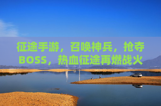 征途手游，召唤神兵，抢夺BOSS，热血征途再燃战火