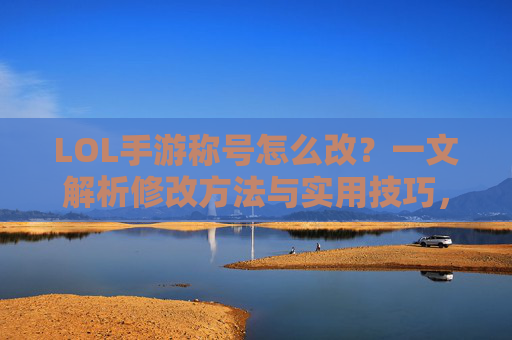 LOL手游称号怎么改?一文解析修改方法与实用技巧,LOL手游称号怎么改?一文解析修改方法与实用技巧