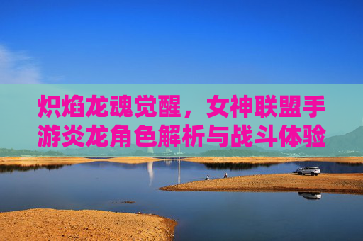 炽焰龙魂觉醒，女神联盟手游炎龙角色解析与战斗体验，炽焰龙魂觉醒，女神联盟手游炎龙角色解析与战斗体验