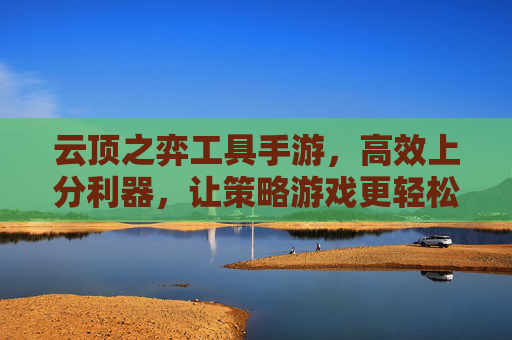 云顶之弈工具手游，高效上分利器，让策略游戏更轻松，云顶之弈工具手游，高效上分利器，让策略游戏更轻松