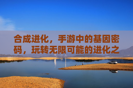 合成进化，手游中的基因密码，玩转无限可能的进化之旅，合成进化，手游中的基因密码，玩转无限可能的进化之旅