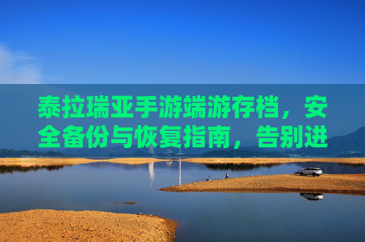 泰拉瑞亚手游端游存档,安全备份与恢复指南,告别进度丢失的困扰,泰拉瑞亚存档备份与恢复全攻略,安全防进度丢失指南