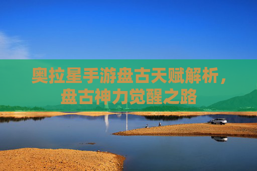奥拉星手游盘古天赋解析,盘古神力觉醒之路