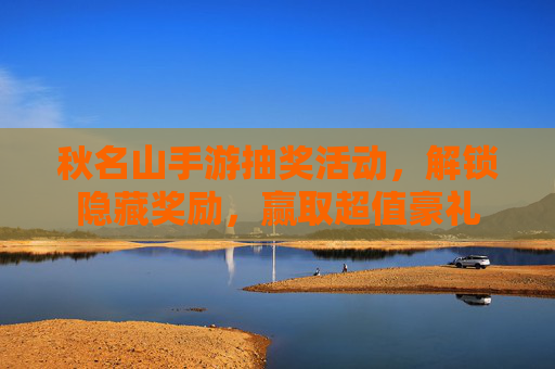 秋名山手游抽奖活动，解锁隐藏奖励，赢取超值豪礼