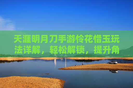 天涯明月刀手游怜花惜玉玩法详解，轻松解锁，提升角色实力