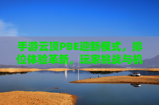 手游云顶PBE迎新模式,排位体验革新,玩家挑战与机遇并存?