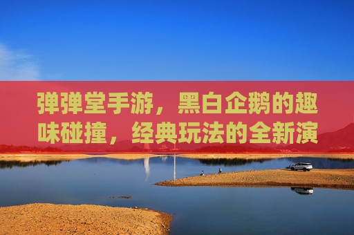 弹弹堂手游,黑白企鹅的趣味碰撞,经典玩法的全新演绎
