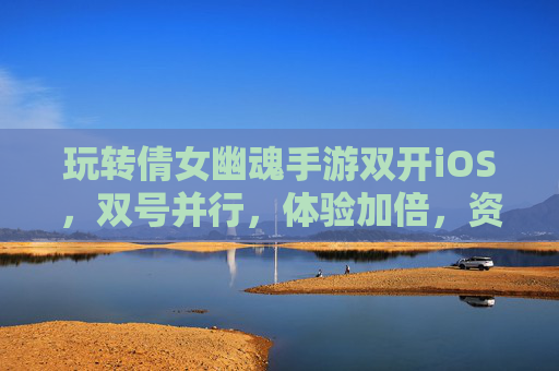 玩转倩女幽魂手游双开iOS，双号并行，体验加倍，资源获取更轻松