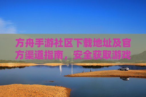 方舟手游社区下载地址及官方渠道指南，安全获取游戏社区的正确路径，方舟手游社区下载官方指南，安全获取游戏社区的正确路径