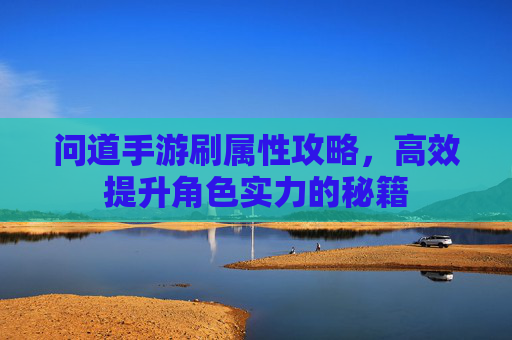 问道手游刷属性攻略，高效提升角色实力的秘籍