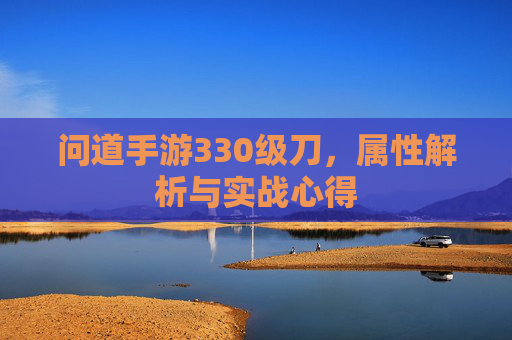 问道手游330级刀，属性解析与实战心得