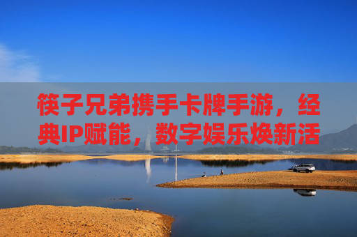 筷子兄弟携手卡牌手游，经典IP赋能，数字娱乐焕新活力