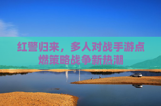 红警归来，多人对战手游点燃策略战争新热潮