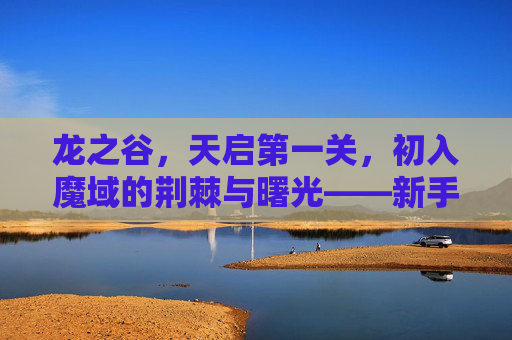 龙之谷，天启第一关，初入魔域的荆棘与曙光——新手挑战与探索指南