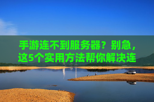 手游连不到服务器？别急，这5个实用方法帮你解决连接问题！手游连不到服务器？别急，这5个实用方法帮你解决连接问题！